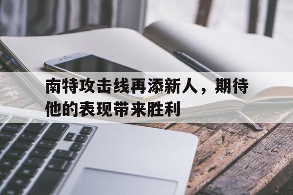 南特攻击线再添新人,期待他的表现带来胜利的简单介绍