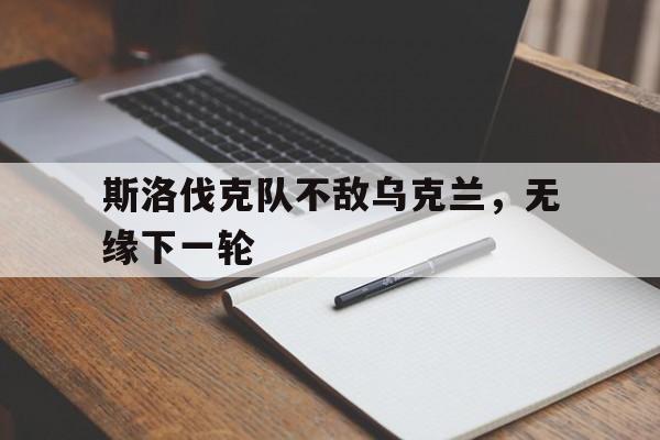 关于斯洛伐克队不敌乌克兰，无缘下一轮的信息