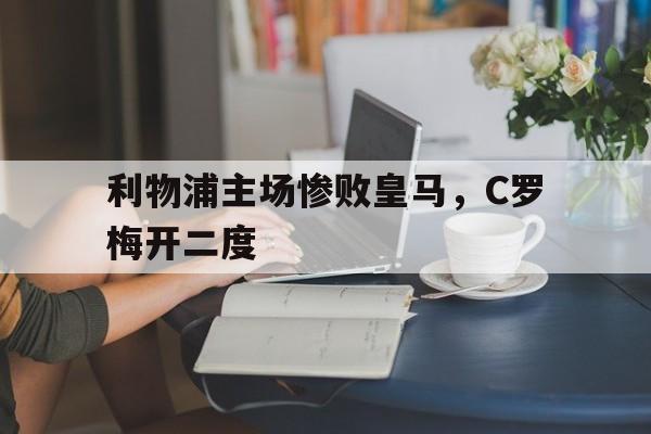 利物浦主场惨败皇马，C罗梅开二度的简单介绍