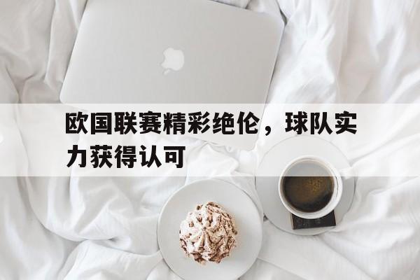 欧国联赛精彩绝伦，球队实力获得认可