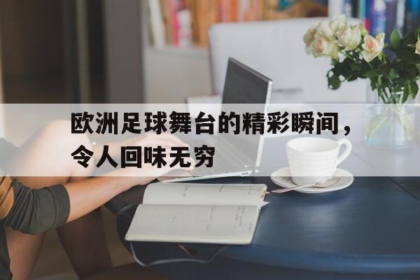 欧洲足球舞台的精彩瞬间，令人回味无穷的简单介绍