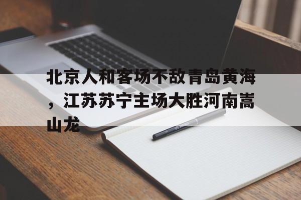 包含北京人和客场不敌青岛黄海，江苏苏宁主场大胜河南嵩山龙的词条