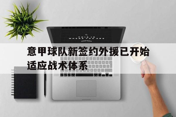 意甲球队新签约外援已开始适应战术体系